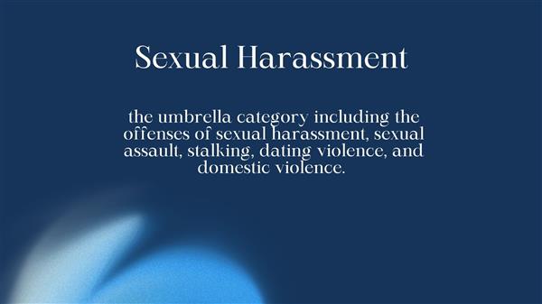 the umbrella category including the offenses of sexual harassment, sexual assault, stalking, dating violence, and domestic violence.