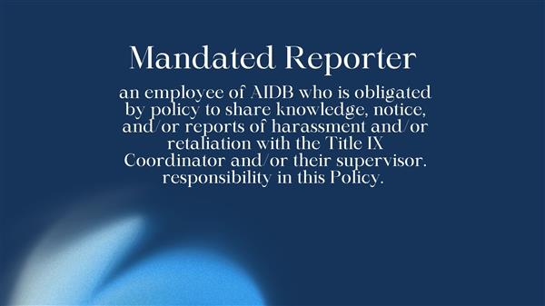 an employee of AIDB who is obligated by policy to share knowledge, notice, and/or reports of harassment and/or retaliation with the Title IX Coordinator and/or their supervisor. responsibility in this Policy.